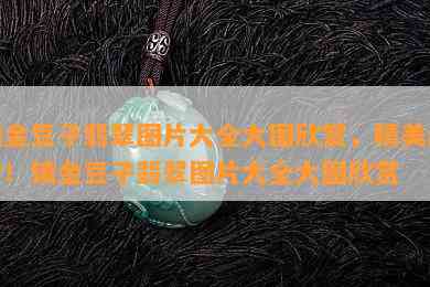 镶金豆子翡翠图片大全大图欣赏，精美绝伦！镶金豆子翡翠图片大全大图欣赏