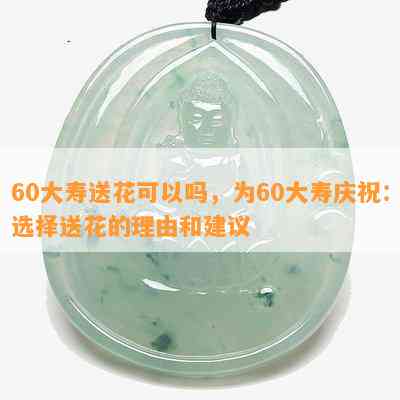 60大寿送花可以吗，为60大寿庆祝：选择送花的理由和建议