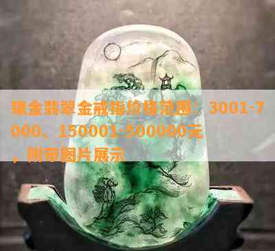 镶金翡翠金戒指价格范围：3001-7000、150001-500000元，附带图片展示