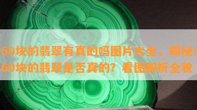 60块的翡翠有真的吗图片大全，揭秘！60块的翡翠是否真的？看图解析全貌