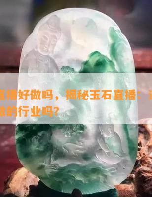 玉石直播好做吗，揭秘玉石直播：这是一个好做的行业吗？