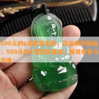 500元的a货翡翠龙牌，高品质仿制品：500元的A货翡翠龙牌，展现尊贵与华美！