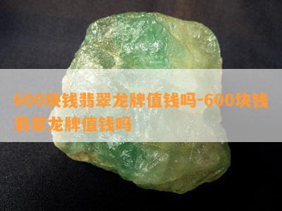 600块钱翡翠龙牌值钱吗-600块钱翡翠龙牌值钱吗