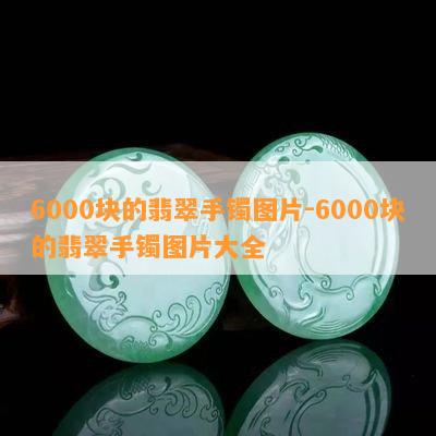 6000块的翡翠手镯图片-6000块的翡翠手镯图片大全