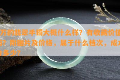 5万的翡翠手镯大概什么样？有收藏价值吗？附图片及价格，属于什么档次，成本价多少？