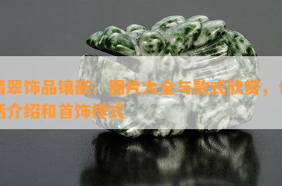 翡翠饰品镶嵌：图片大全与款式欣赏，包括介绍和首饰样式