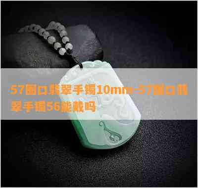 57圈口翡翠手镯10mm-57圈口翡翠手镯56能戴吗