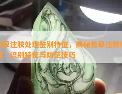 翡翠注胶处理鉴别特征，揭秘翡翠注胶处理：识别特征与防范技巧