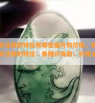 翡翠注胶的特征有哪些图片和价格，揭秘翡翠注胶的特征：看图识真假，价格全掌握！