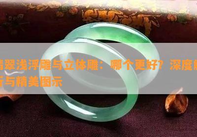 翡翠浅浮雕与立体雕：哪个更好？深度解析与精美图示