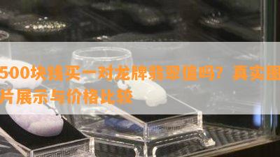 500块钱买一对龙牌翡翠值吗？真实图片展示与价格比较