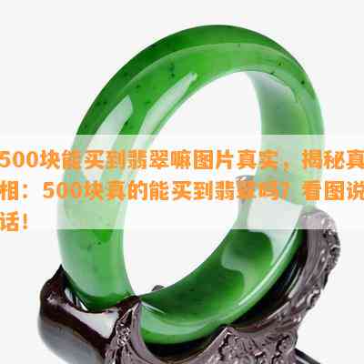 500块能买到翡翠嘛图片真实，揭秘真相：500块真的能买到翡翠吗？看图说话！