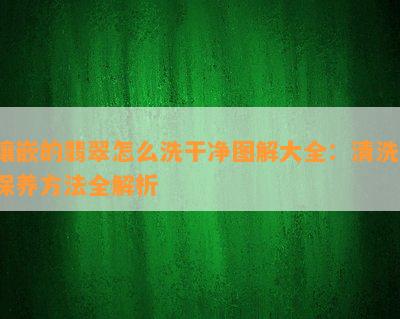 镶嵌的翡翠怎么洗干净图解大全：清洗、保养方法全解析