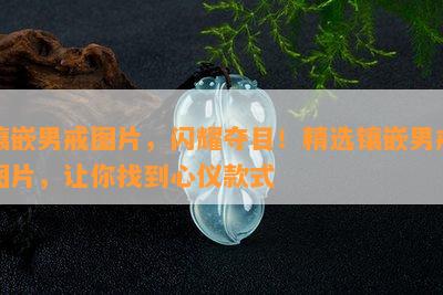 镶嵌男戒图片，闪耀夺目！精选镶嵌男戒图片，让你找到心仪款式