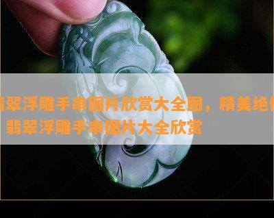 翡翠浮雕手串图片欣赏大全图，精美绝伦！翡翠浮雕手串图片大全欣赏