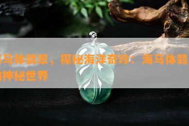 海马体翡翠，探秘海洋奇珍：海马体翡翠的神秘世界