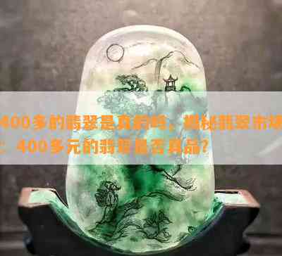 400多的翡翠是真的吗，揭秘翡翠市场：400多元的翡翠是否真品？