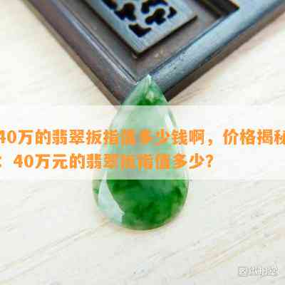 40万的翡翠扳指值多少钱啊，价格揭秘：40万元的翡翠扳指值多少？