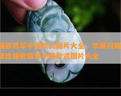 镶嵌翡翠手链款式图片大全，华丽闪耀！精选镶嵌翡翠手链款式图片大全