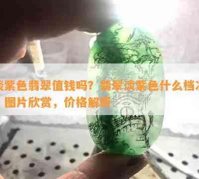 淡紫色翡翠值钱吗？翡翠淡紫色什么档次，图片欣赏，价格解析