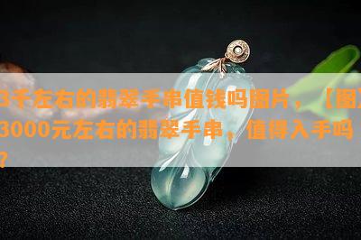 3千左右的翡翠手串值钱吗图片，【图】3000元左右的翡翠手串，值得入手吗？