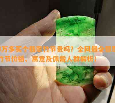 3万多买个翡翠竹节贵吗？全网最全翡翠竹节价格、寓意及佩戴人群解析！