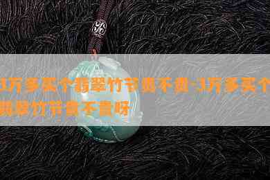 3万多买个翡翠竹节贵不贵-3万多买个翡翠竹节贵不贵呀