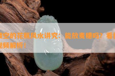 镂空的花瓶风水讲究：能放麦穗吗？看图视频解析！