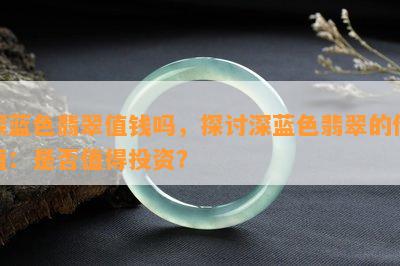 深蓝色翡翠值钱吗，探讨深蓝色翡翠的价值：是否值得投资？