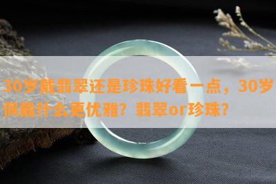 30岁戴翡翠还是珍珠好看一点，30岁佩戴什么更优雅？翡翠or珍珠？