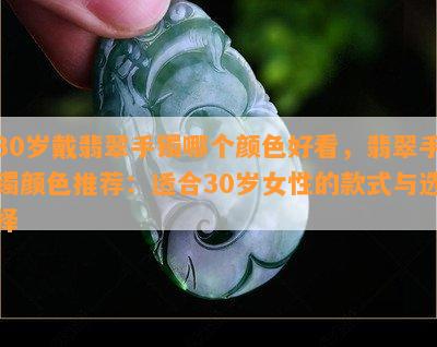 30岁戴翡翠手镯哪个颜色好看，翡翠手镯颜色推荐：适合30岁女性的款式与选择