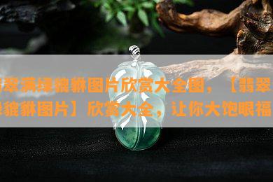 翡翠满绿貔貅图片欣赏大全图，【翡翠满绿貔貅图片】欣赏大全，让你大饱眼福！