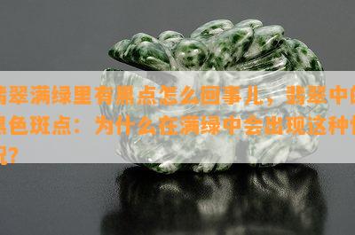 翡翠满绿里有黑点怎么回事儿，翡翠中的黑色斑点：为什么在满绿中会出现这种情况？