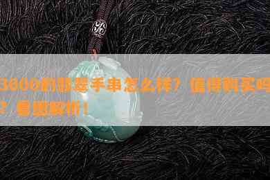 3000的翡翠手串怎么样？值得购买吗？看图解析！