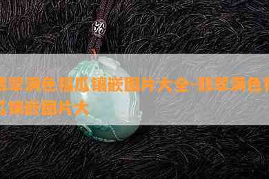 翡翠满色福瓜镶嵌图片大全-翡翠满色福瓜镶嵌图片大