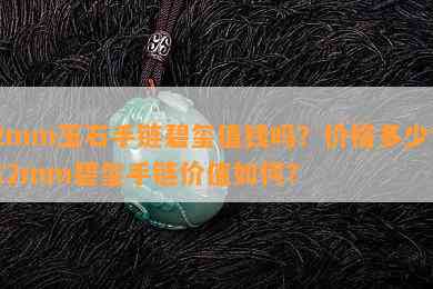 2mm玉石手链碧玺值钱吗？价格多少？12mm碧玺手链价值如何？