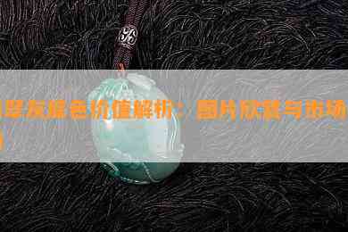 翡翠灰底色价值解析：图片欣赏与市场行情