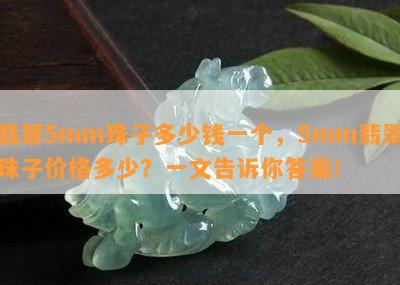 翡翠5mm珠子多少钱一个，5mm翡翠珠子价格多少？一文告诉你答案！