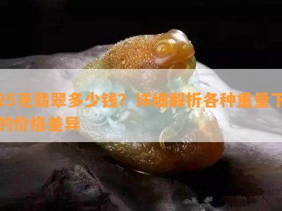 25克翡翠多少钱？详细解析各种重量下的价格差异