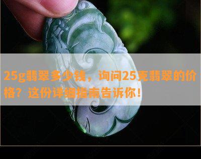 25g翡翠多少钱，询问25克翡翠的价格？这份详细指南告诉你！