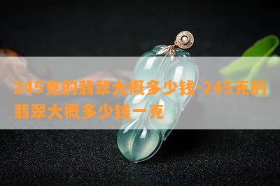 245克的翡翠大概多少钱-245克的翡翠大概多少钱一克