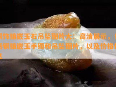 银饰镶嵌玉石吊坠图片大：高清展示，包括银镶嵌玉手镯和吊坠图片，以及价格信息