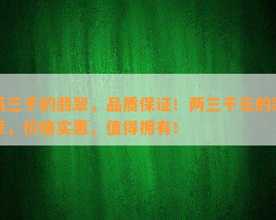 两三千的翡翠，品质保证！两三千元的翡翠，价格实惠，值得拥有！