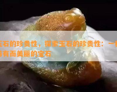 玉石的珍贵性，探索玉石的珍贵性：一种稀有而美丽的宝石