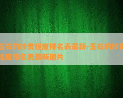 玉石的珍贵程度排名表最新-玉石的珍贵程度排名表最新图片