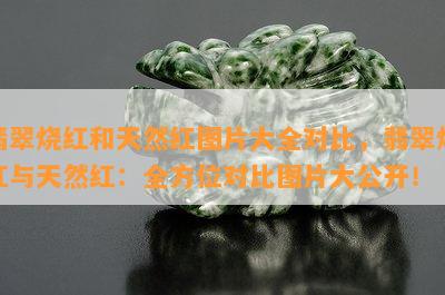 翡翠烧红和天然红图片大全对比，翡翠烧红与天然红：全方位对比图片大公开！