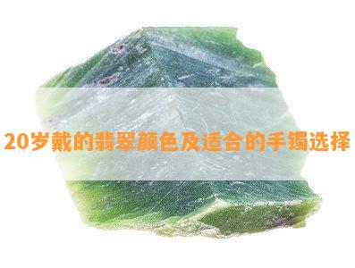 20岁戴的翡翠颜色及适合的手镯选择