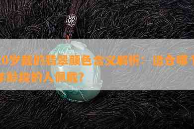 20岁戴的翡翠颜色含义解析：适合哪个年龄段的人佩戴？