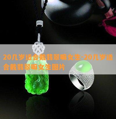 20几岁适合戴翡翠嘛女生-20几岁适合戴翡翠嘛女生图片