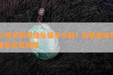 20克的翡翠挂坠值多少钱？价格查询及相关信息视频